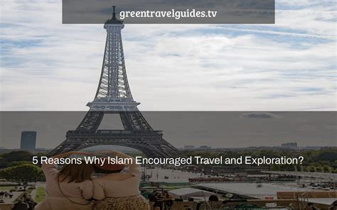 5 Reasons Why Islam Encouraged Travel and Exploration